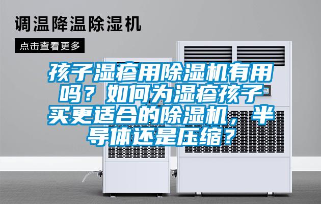 孩子湿疹用除湿机有用吗？如何为湿疹孩子买更适合的除湿机，半导体还是压缩？