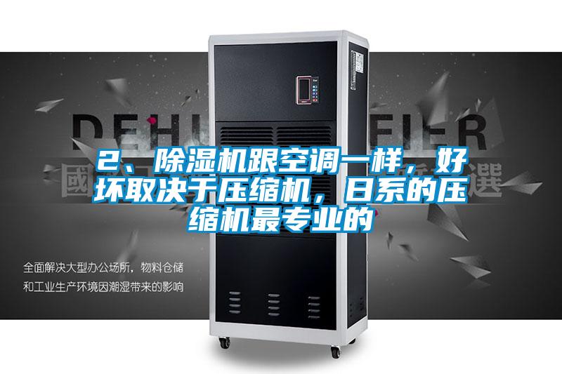2、除湿机跟空调一样，好坏取决于压缩机，日系的压缩机最专业的