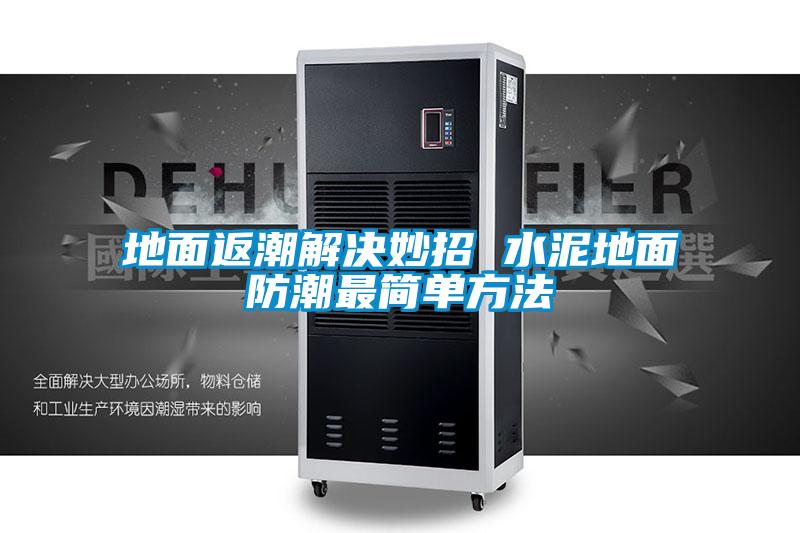 地面返潮解决妙招 水泥地面防潮最简单方法