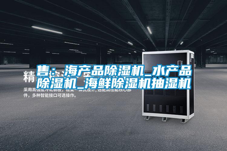 售：海产品除湿机_水产品除湿机_海鲜除湿机抽湿机