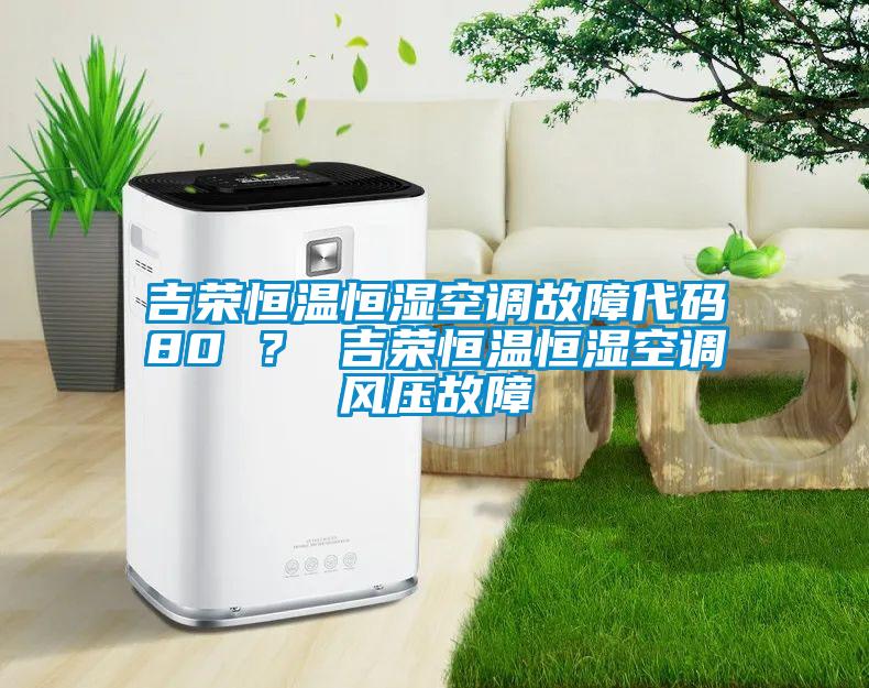 吉荣恒温恒湿空调故障代码80 ？ 吉荣恒温恒湿空调风压故障