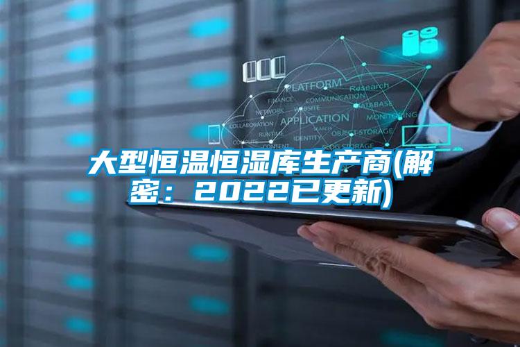 大型恒温恒湿库生产商(解密：2022已更新)