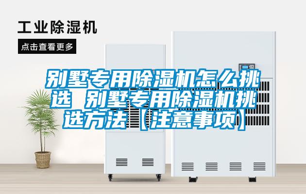 别墅专用除湿机怎么挑选 别墅专用除湿机挑选方法【注意事项】