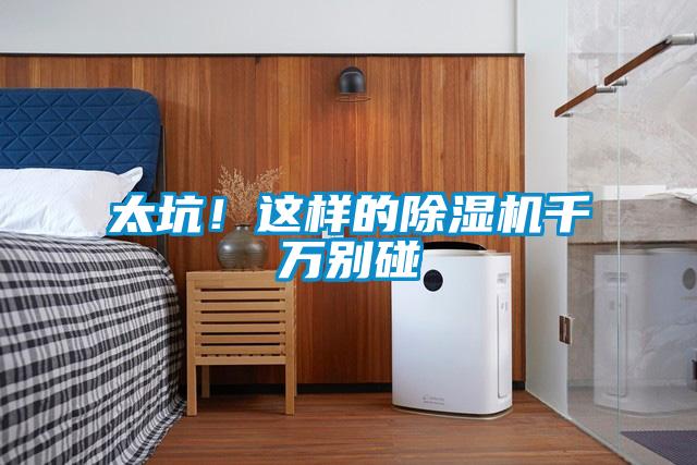 太坑！这样的除湿机千万别碰
