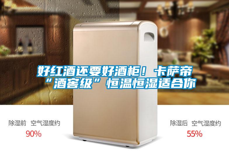 好红酒还要好酒柜！卡萨帝“酒窖级”恒温恒湿适合你