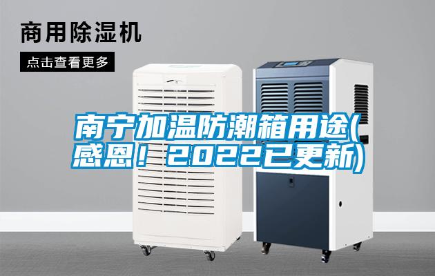 南宁加温防潮箱用途(感恩！2022已更新)