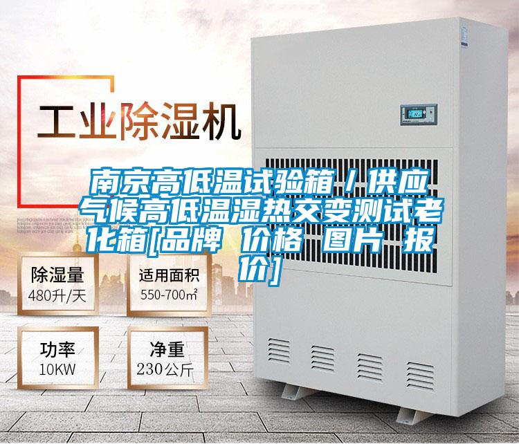 南京高低温试验箱／供应气候高低温湿热交变测试老化箱[品牌 价格 图片 报价]