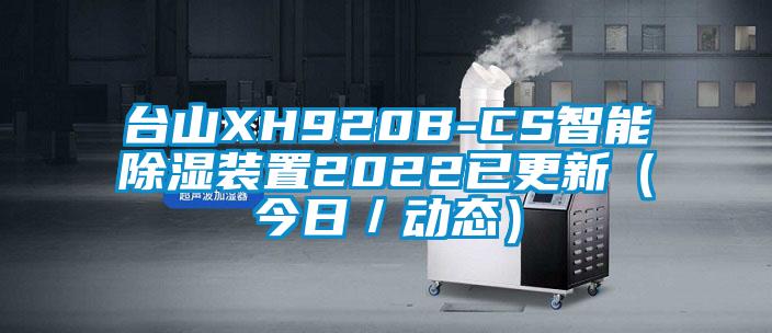 台山XH920B-CS智能除湿装置2022已更新（今日／动态）