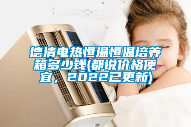 德清电热恒温恒温培养箱多少钱(都说价格便宜，2022已更新)