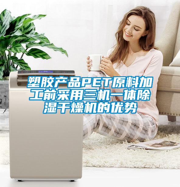 塑胶产品PET原料加工前采用三机一体除湿干燥机的优势