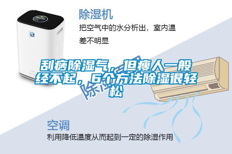 刮痧除湿气，但瘦人一般经不起，6个方法除湿很轻松