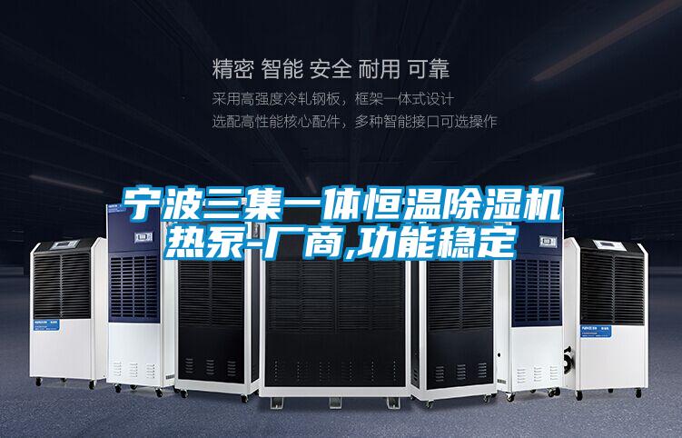 宁波三集一体恒温除湿机热泵-厂商,功能稳定