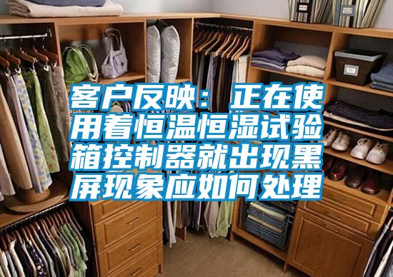 客户反映：正在使用着恒温恒湿试验箱控制器就出现黑屏现象应如何处理