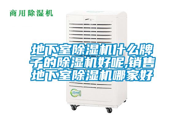 地下室除湿机什么牌子的除湿机好呢,销售地下室除湿机哪家好