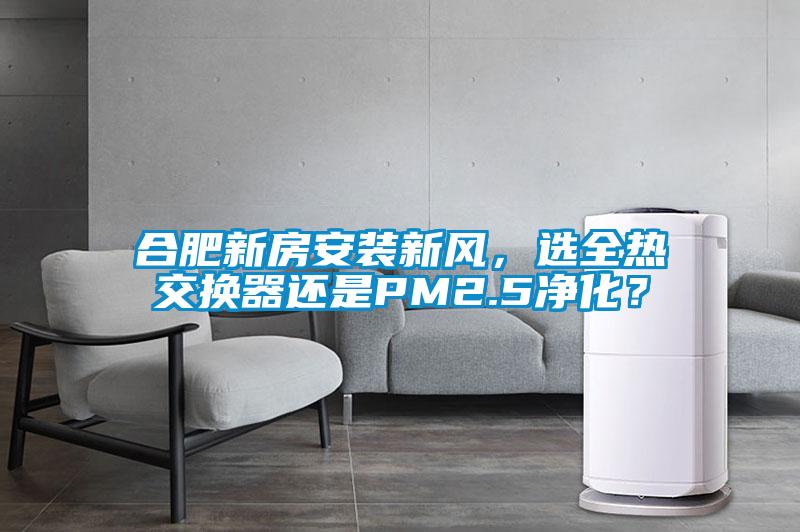 合肥新房安装新风，选全热交换器还是PM2.5净化？