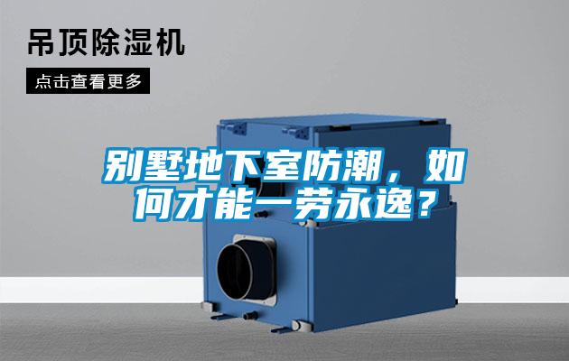 别墅地下室防潮，如何才能一劳永逸？