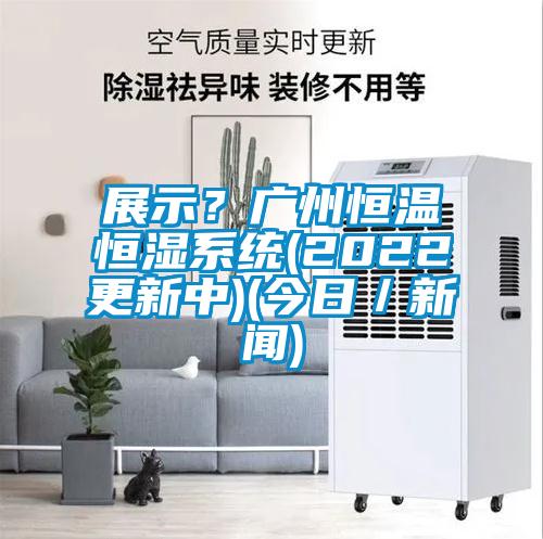 展示？广州恒温恒湿系统(2022更新中)(今日／新闻)