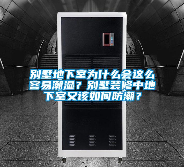 别墅地下室为什么会这么容易潮湿？别墅装修中地下室又该如何防潮？