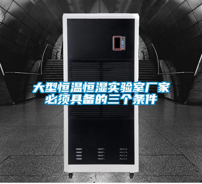 大型恒温恒湿实验室厂家必须具备的三个条件