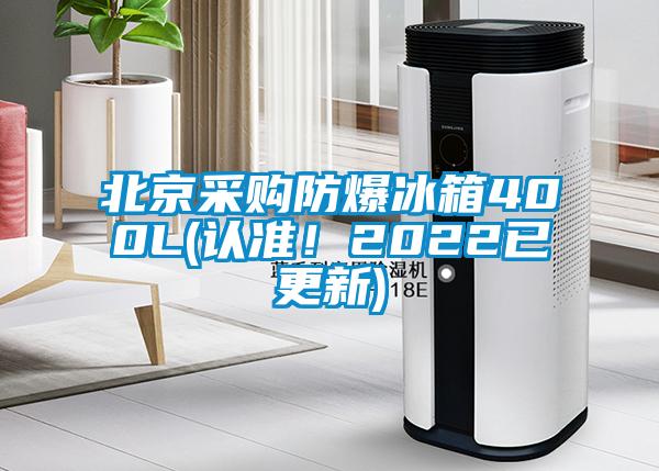 北京采购防爆冰箱400L(认准！2022已更新)