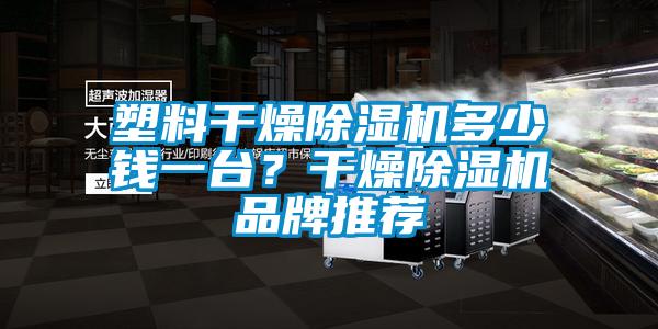 塑料干燥除湿机多少钱一台？干燥除湿机品牌推荐
