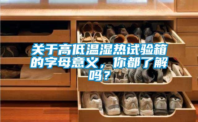 关于高低温湿热试验箱的字母意义，你都了解吗？