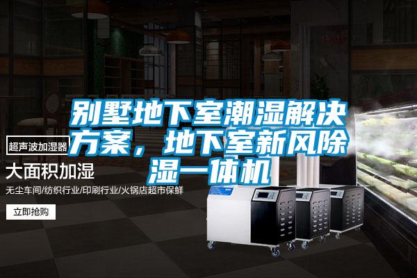 别墅地下室潮湿解决方案，地下室新风除湿一体机