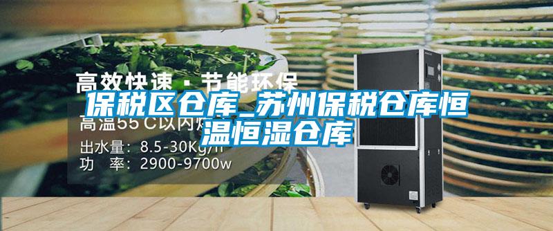 保税区仓库_苏州保税仓库恒温恒湿仓库