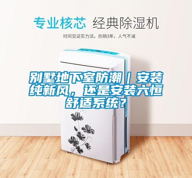 别墅地下室防潮｜安装纯新风，还是安装六恒舒适系统？