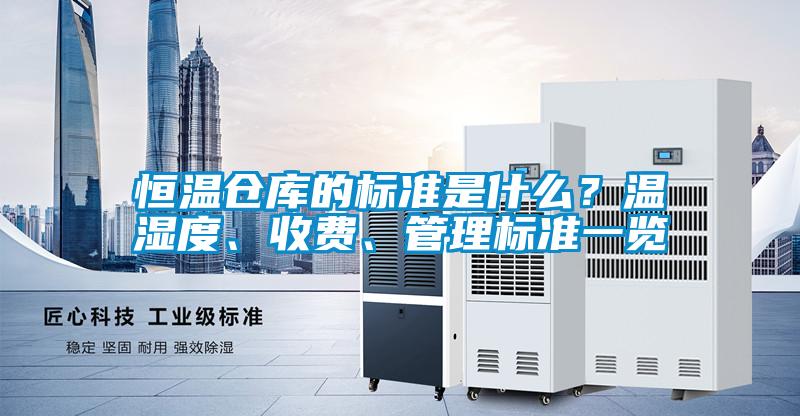 恒温仓库的标准是什么？温湿度、收费、管理标准一览