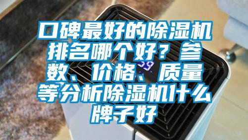 口碑最好的除湿机排名哪个好？参数、价格、质量等分析除湿机什么牌子好