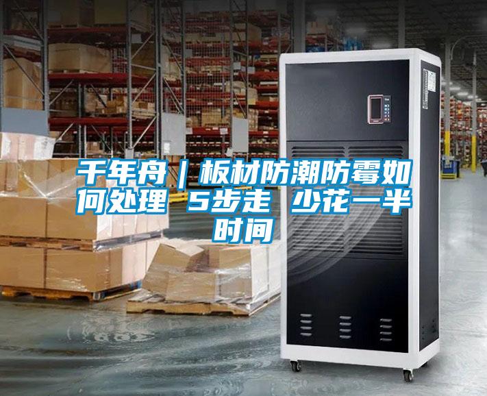 千年舟｜板材防潮防霉如何处理 5步走 少花一半时间