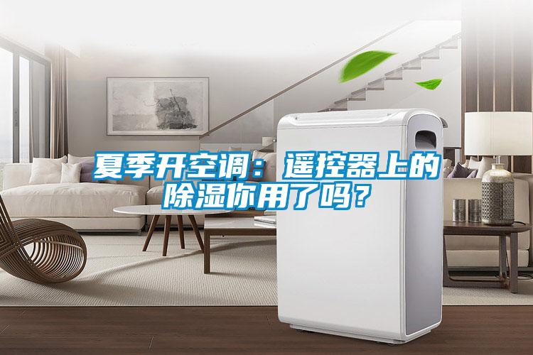 夏季开空调：遥控器上的除湿你用了吗？