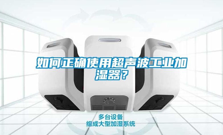 如何正确使用超声波工业加湿器？