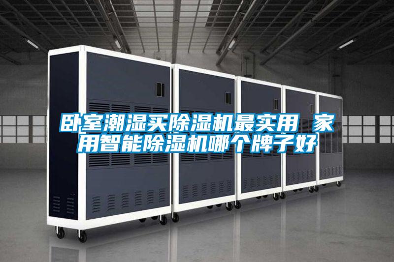 卧室潮湿买除湿机最实用 家用智能除湿机哪个牌子好