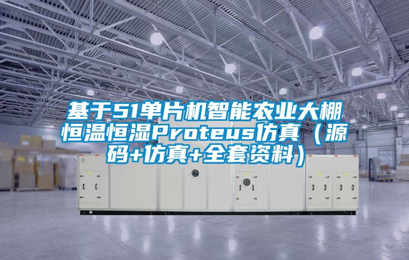 基于51单片机智能农业大棚恒温恒湿Proteus仿真（源码+仿真+全套资料）