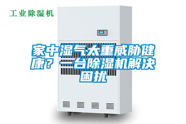 家中湿气太重威胁健康？一台除湿机解决困扰