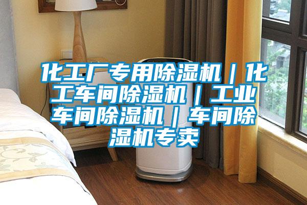 化工厂专用除湿机｜化工车间除湿机｜工业车间除湿机｜车间除湿机专卖