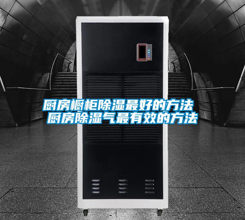 厨房橱柜除湿最好的方法 厨房除湿气最有效的方法