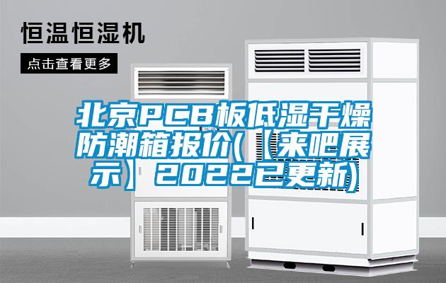 北京PCB板低湿干燥防潮箱报价(【来吧展示】2022已更新)