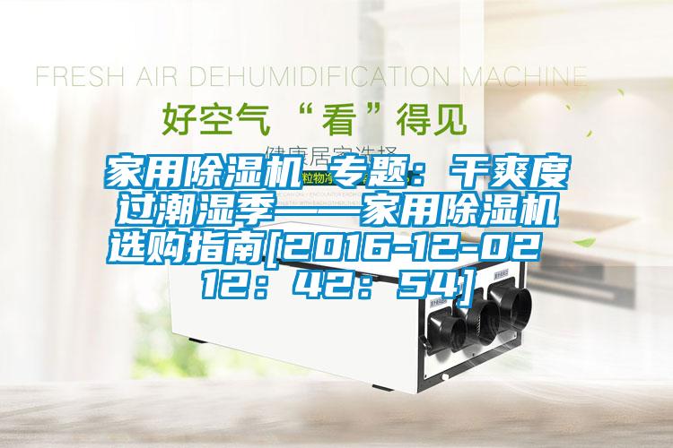 家用除湿机 专题：干爽度过潮湿季——家用除湿机选购指南[2016-12-02 12：42：54]