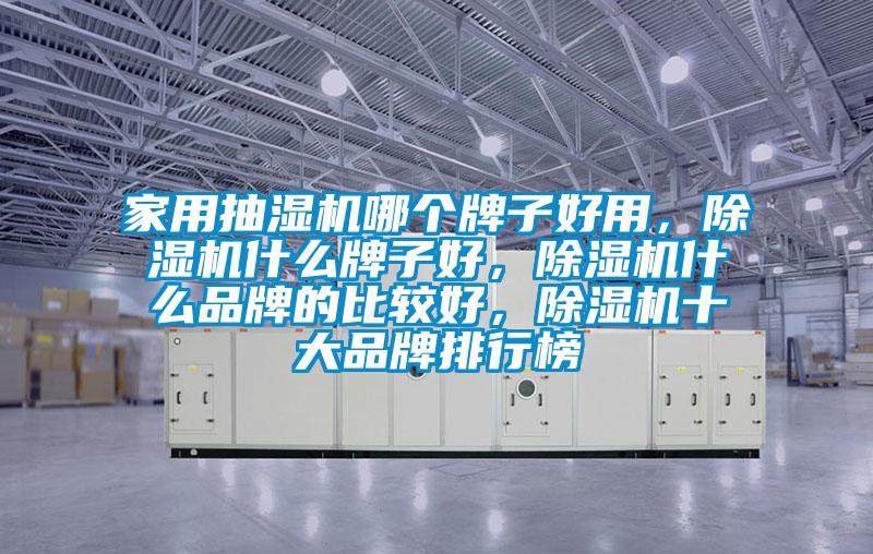 家用抽湿机哪个牌子好用，除湿机什么牌子好，除湿机什么品牌的比较好，除湿机十大品牌排行榜