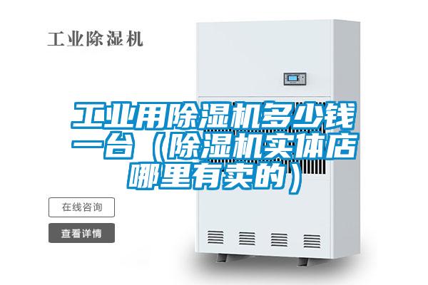 工业用除湿机多少钱一台（除湿机实体店哪里有卖的）
