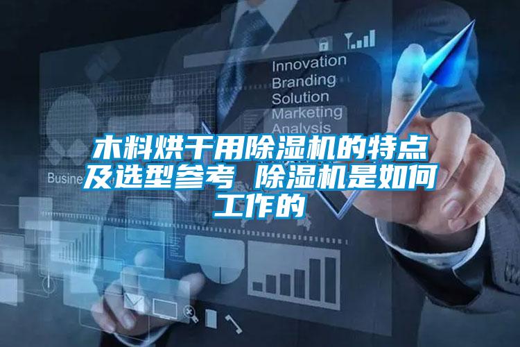 木料烘干用除湿机的特点及选型参考 除湿机是如何工作的