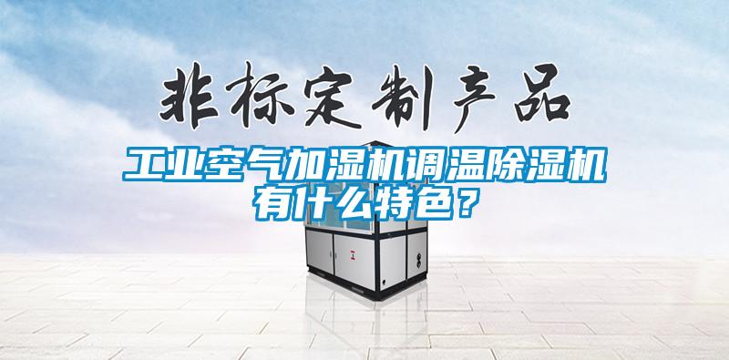 工业空气加湿机调温除湿机有什么特色？