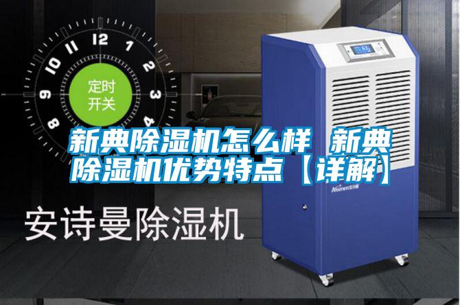 新典除湿机怎么样 新典除湿机优势特点【详解】