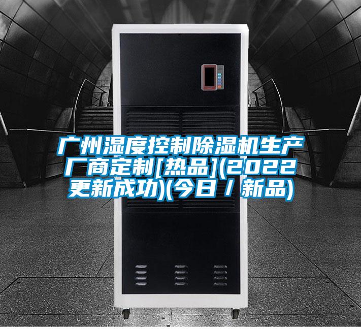 广州湿度控制除湿机生产厂商定制[热品](2022更新成功)(今日／新品)