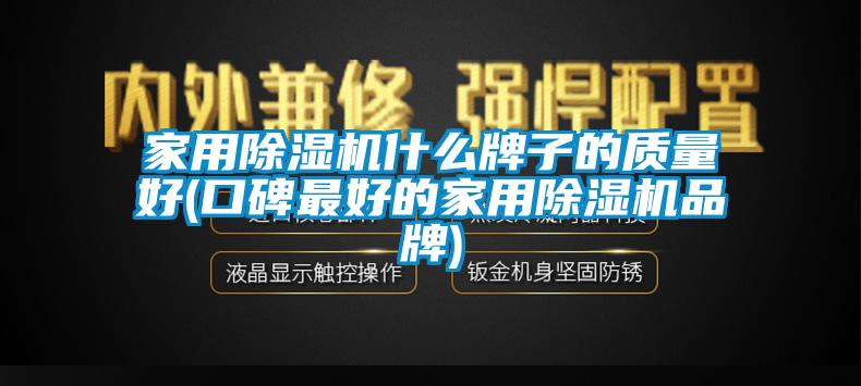 家用除湿机什么牌子的质量好(口碑最好的家用除湿机品牌)