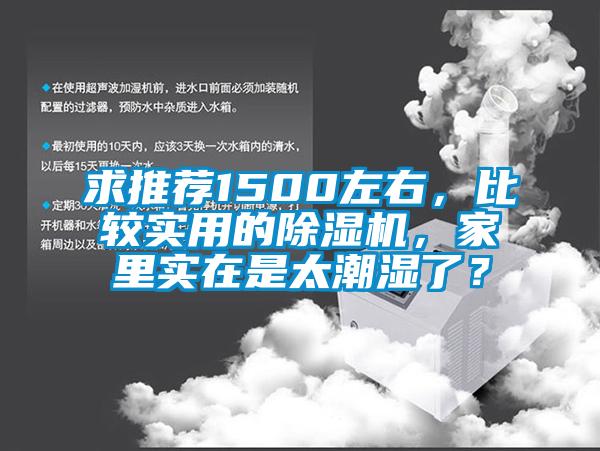 求推荐1500左右，比较实用的除湿机，家里实在是太潮湿了？
