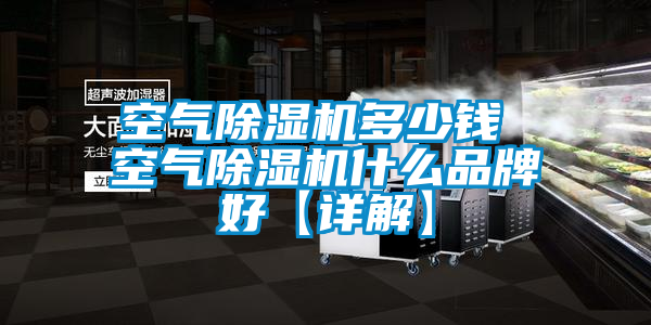 空气除湿机多少钱 空气除湿机什么品牌好【详解】